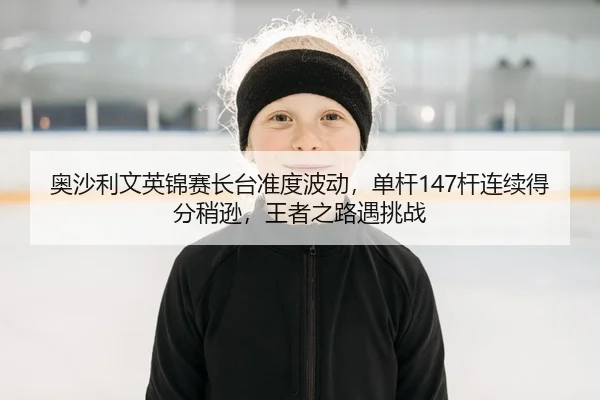 ao-sha-li-wen-ying-jin-sai-zhang-tai-zhun-du-bo-dong-dan-gan-gan-lian-xu-de-fen-shao-xun-wang-zhe-zhi-lu-yu-tiao-zhan-2-266.jpg